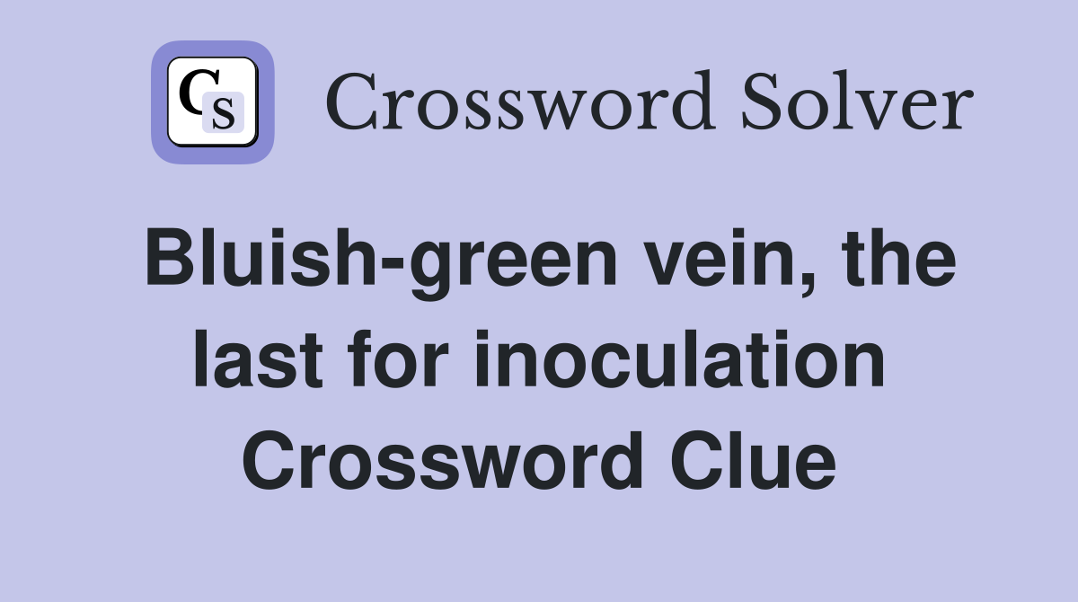 Bluish-green vein, the last for inoculation Crossword Clue