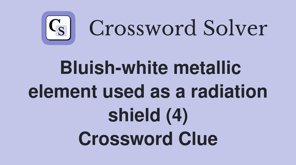 Bluish-white metallic element used as a radiation shield (4) Crossword Clue