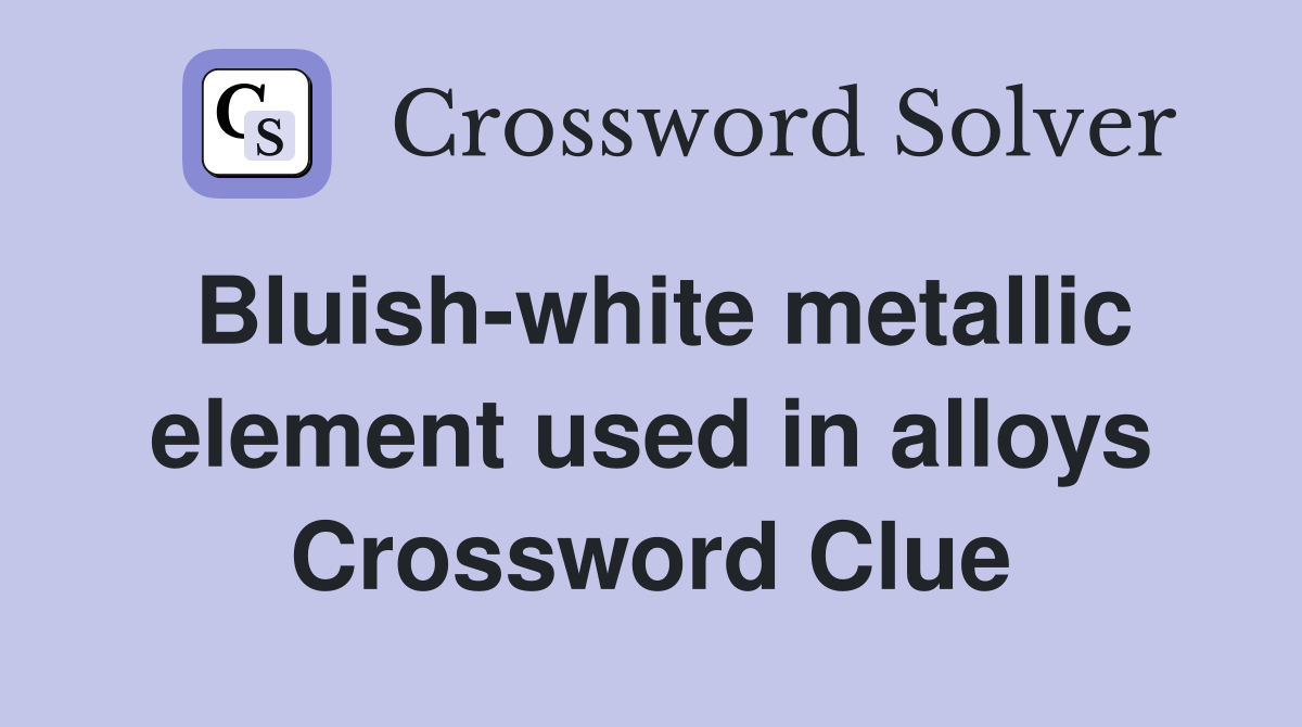 Bluish-white metallic element used in alloys Crossword Clue