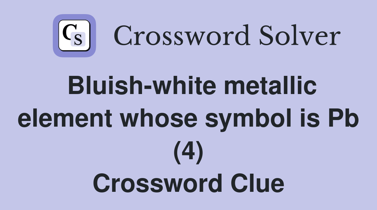 Bluish-white metallic element whose symbol is Pb (4) Crossword Clue