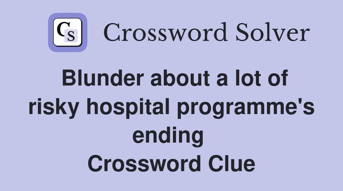 Blunder about a lot of risky hospital programme's ending  Crossword Clue