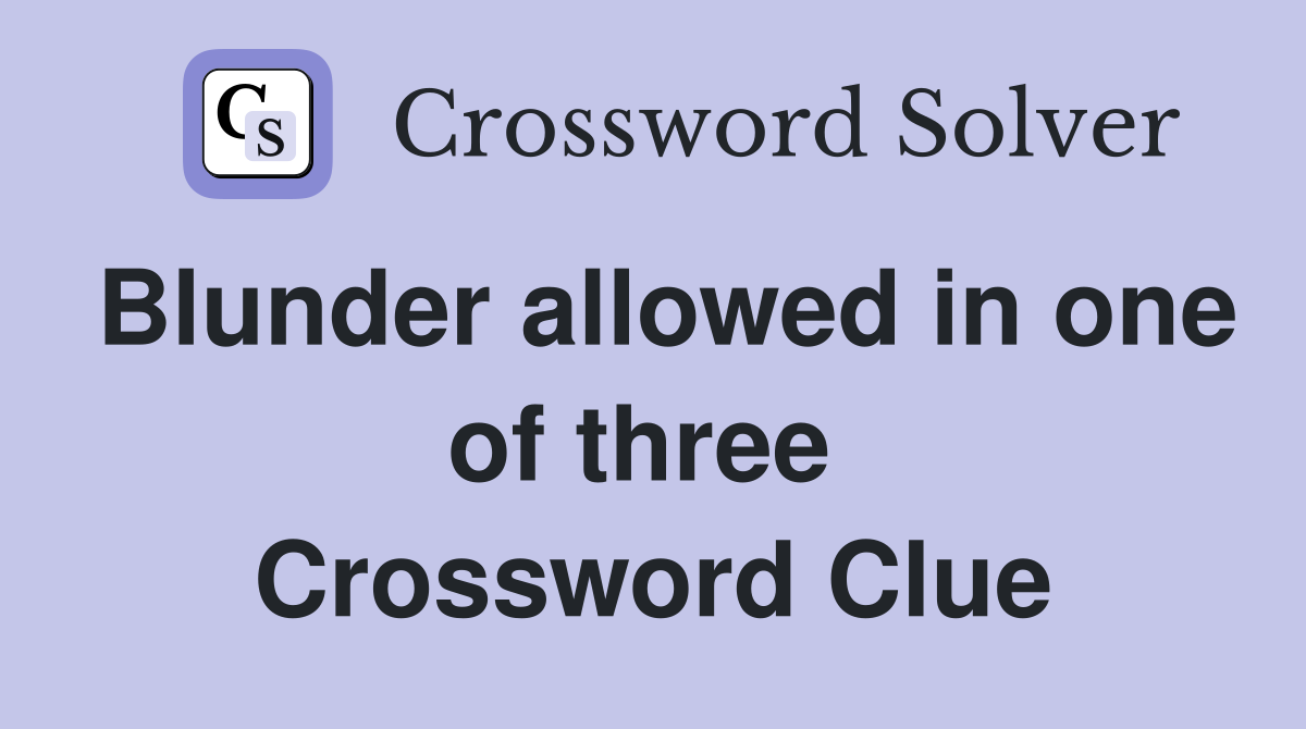Blunder allowed in one of three  Crossword Clue