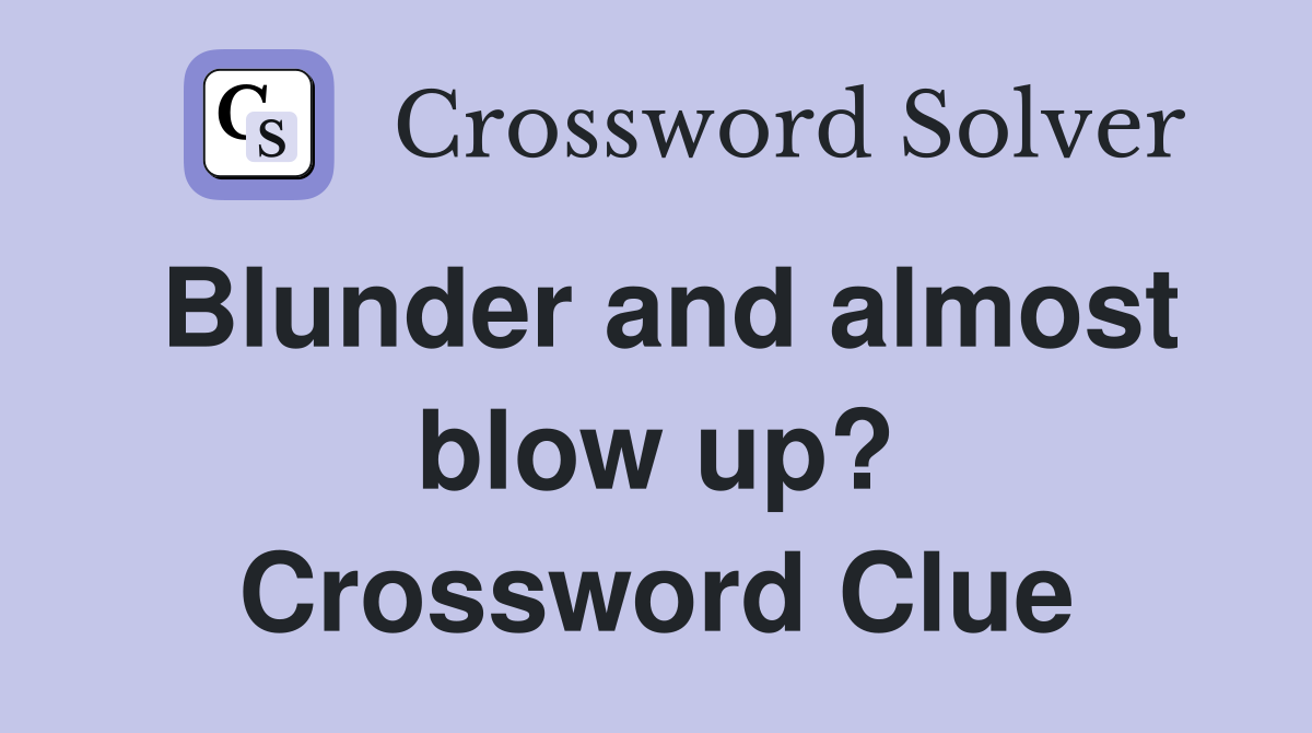 Blunder and almost blow up? Crossword Clue