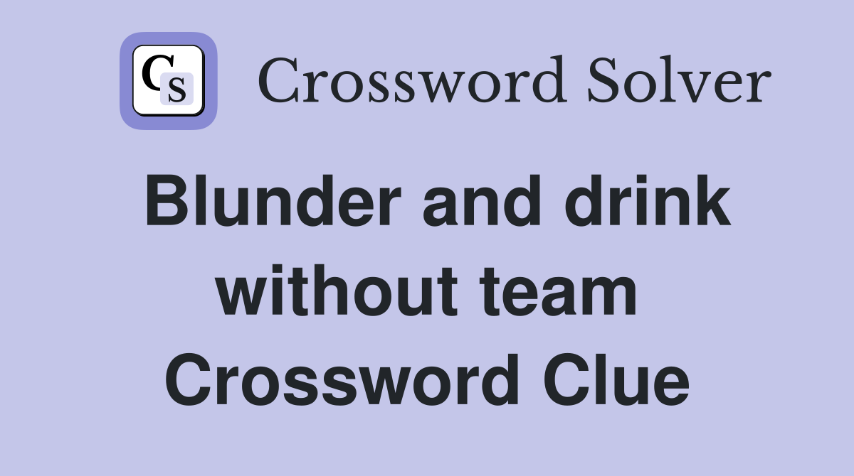 Blunder and drink without team Crossword Clue