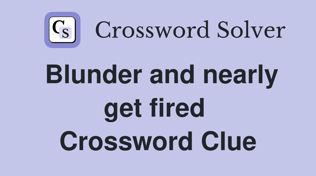 Blunder and nearly get fired  Crossword Clue
