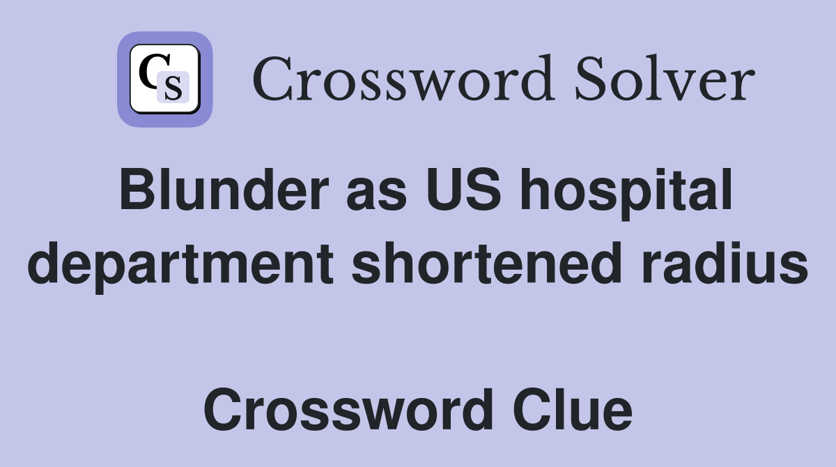 Blunder as US hospital department shortened radius  Crossword Clue