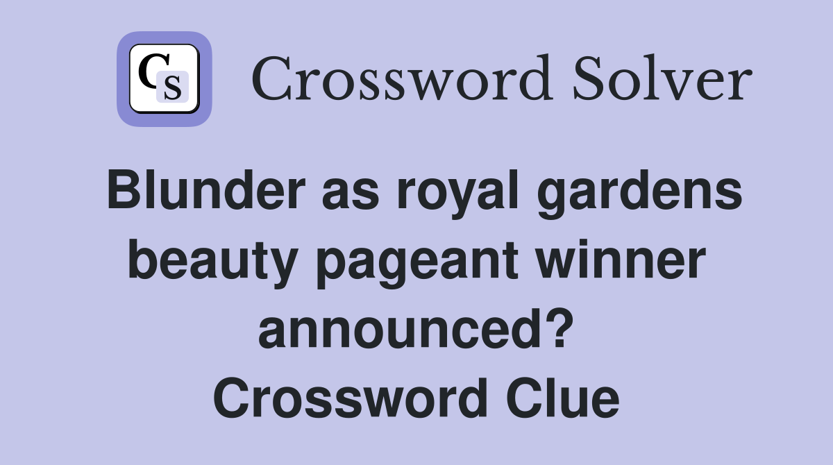 Blunder as royal gardens beauty pageant winner announced? Crossword Clue