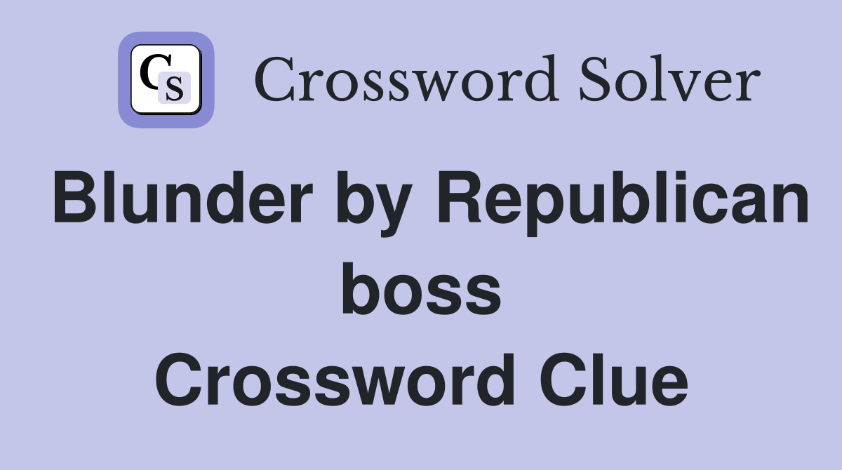 Blunder by Republican boss Crossword Clue