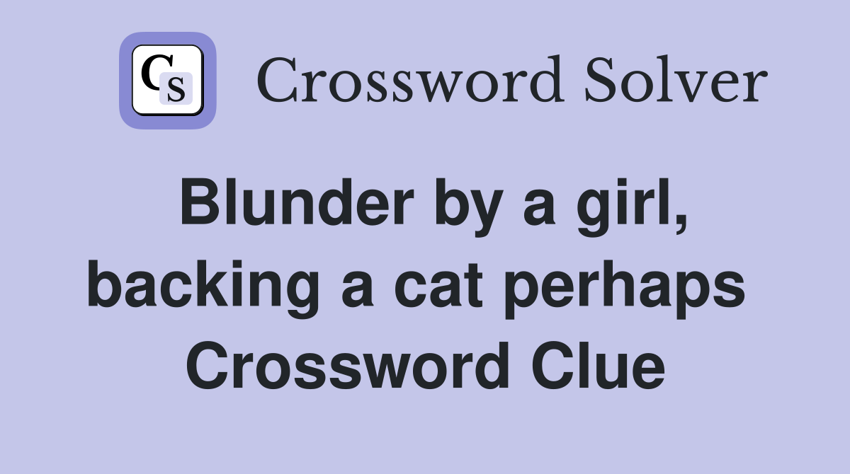 Blunder by a girl, backing a cat perhaps  Crossword Clue