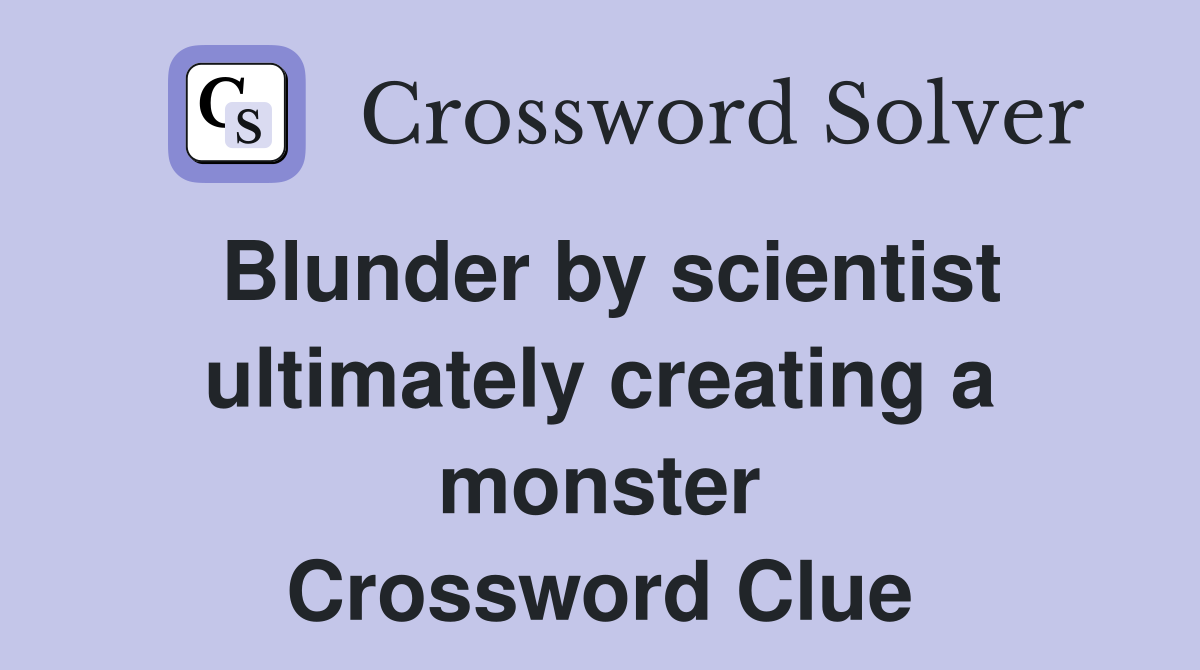 Blunder by scientist ultimately creating a monster Crossword Clue
