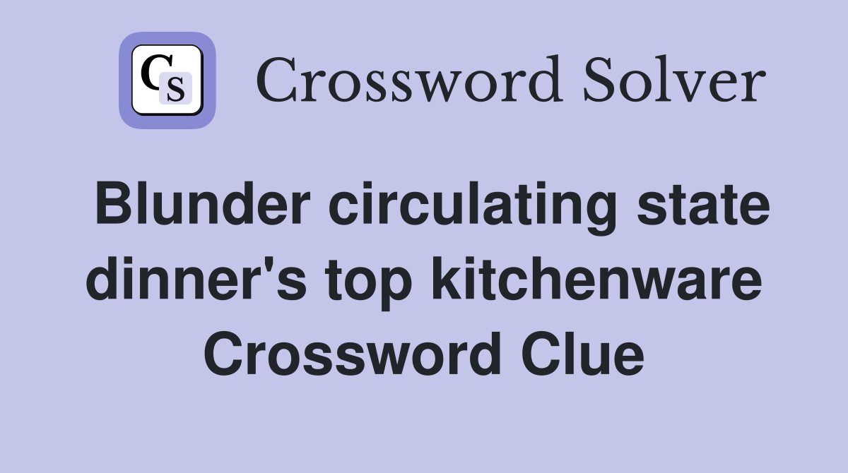 Blunder circulating state dinner's top kitchenware Crossword Clue
