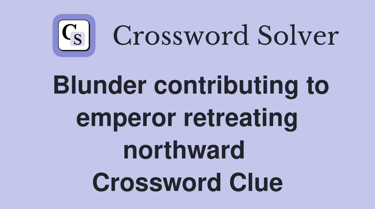 Blunder contributing to emperor retreating northward  Crossword Clue