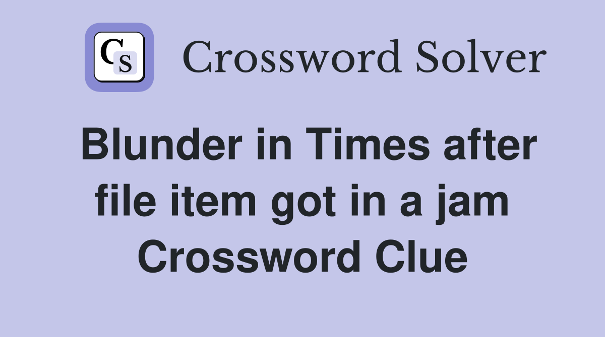 Blunder in Times after file item got in a jam Crossword Clue