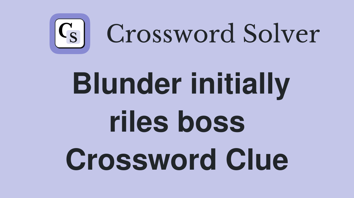 Blunder initially riles boss Crossword Clue