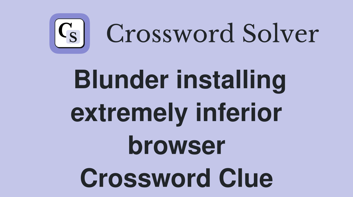 Blunder installing extremely inferior browser Crossword Clue