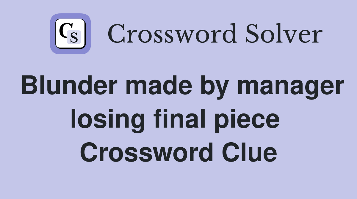 Blunder made by manager losing final piece  Crossword Clue