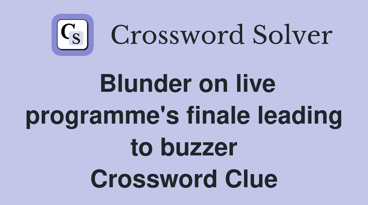 Blunder on live programme's finale leading to buzzer Crossword Clue