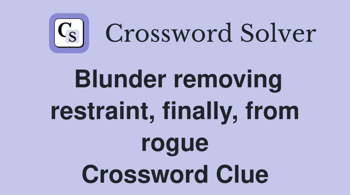 Blunder removing restraint, finally, from rogue Crossword Clue