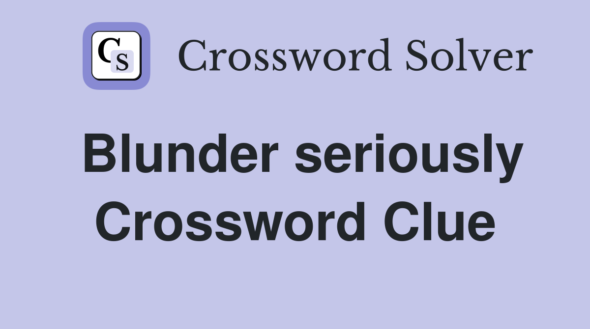 Blunder seriously Crossword Clue
