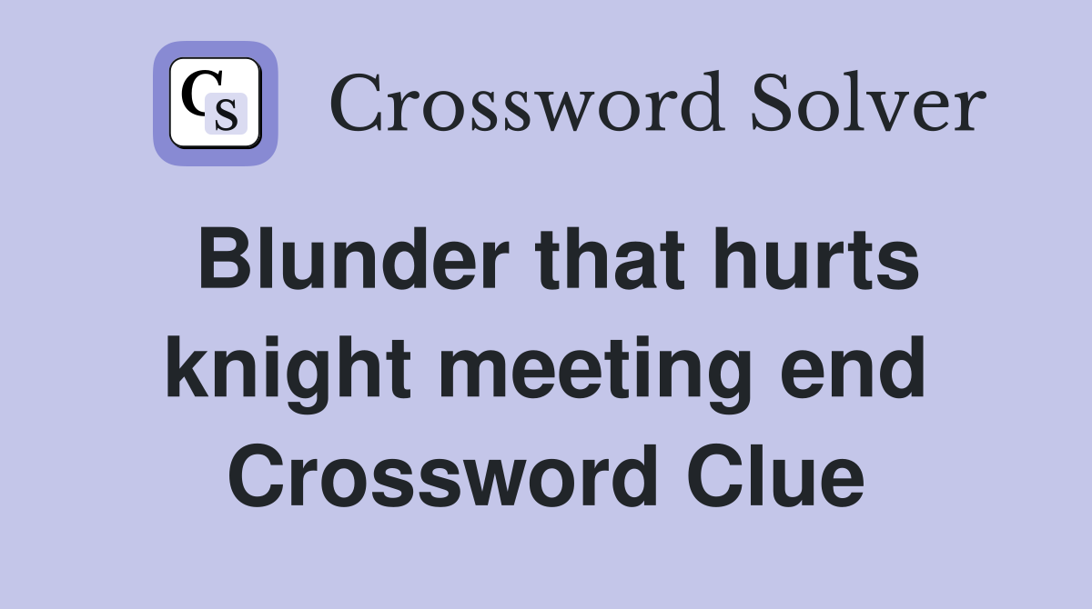 Blunder that hurts knight meeting end Crossword Clue