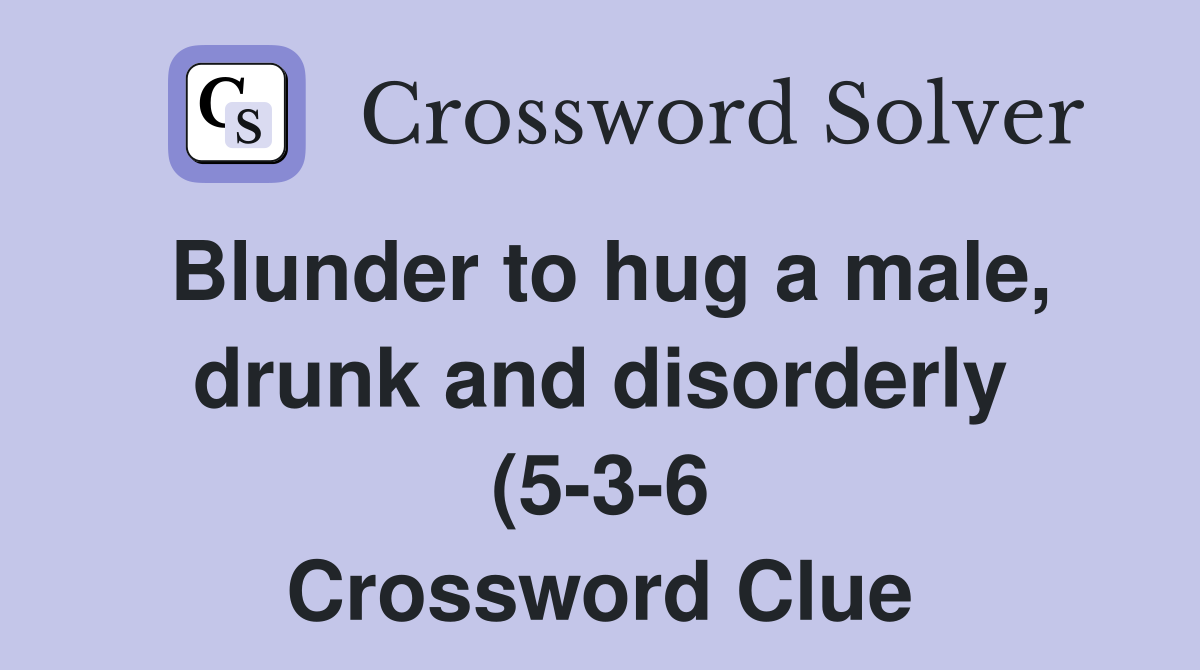 Blunder to hug a male drunk and disorderly (5 3 6) Crossword Clue Blunder to hug a male drunk and disorderly (5 3 6) Crossword Clue