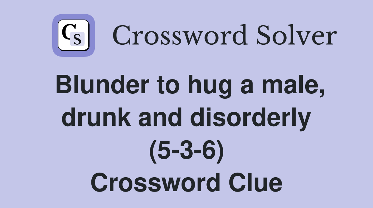 Blunder to hug a male drunk and disorderly (5 3 6) Crossword Clue