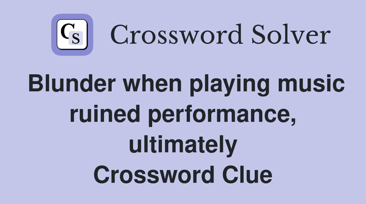 Blunder when playing music ruined performance, ultimately Crossword Clue
