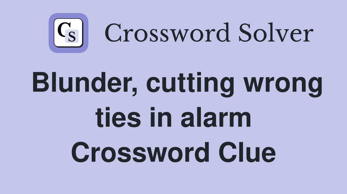 Blunder, cutting wrong ties in alarm Crossword Clue