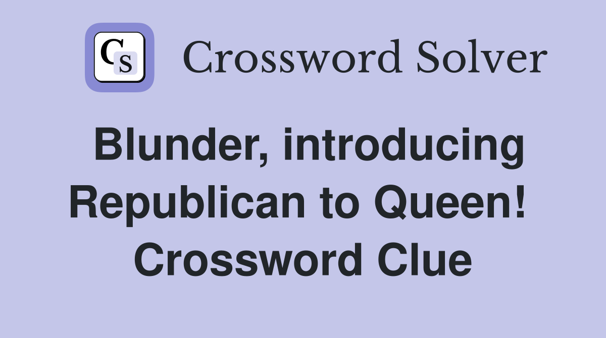 Blunder, introducing Republican to Queen!  Crossword Clue
