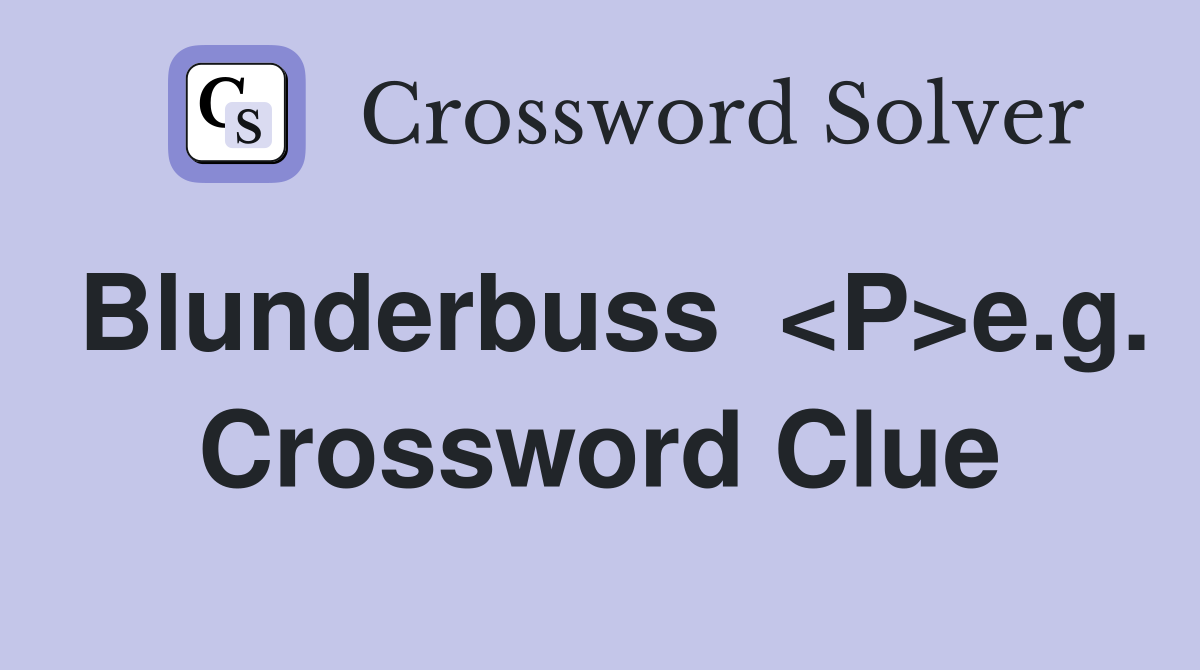 Blunderbuss  <P>e.g. Crossword Clue