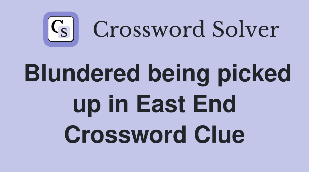 Blundered being picked up in East End Crossword Clue