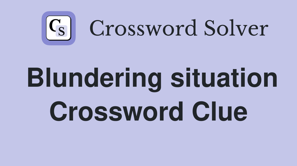 Blundering situation Crossword Clue