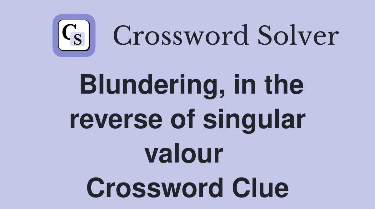 Blundering, in the reverse of singular valour  Crossword Clue