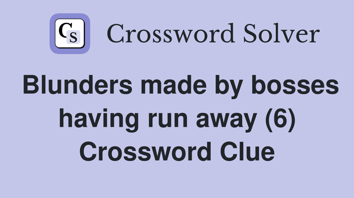 Blunders made by bosses having run away (6) Crossword Clue