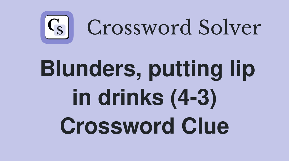 Blunders, putting lip in drinks (4-3) Crossword Clue