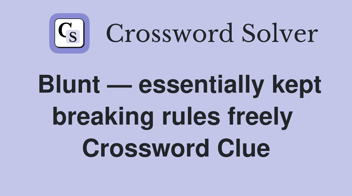 Blunt — essentially kept breaking rules freely  Crossword Clue
