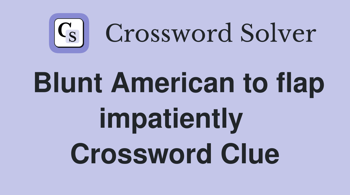 Blunt American to flap impatiently  Crossword Clue