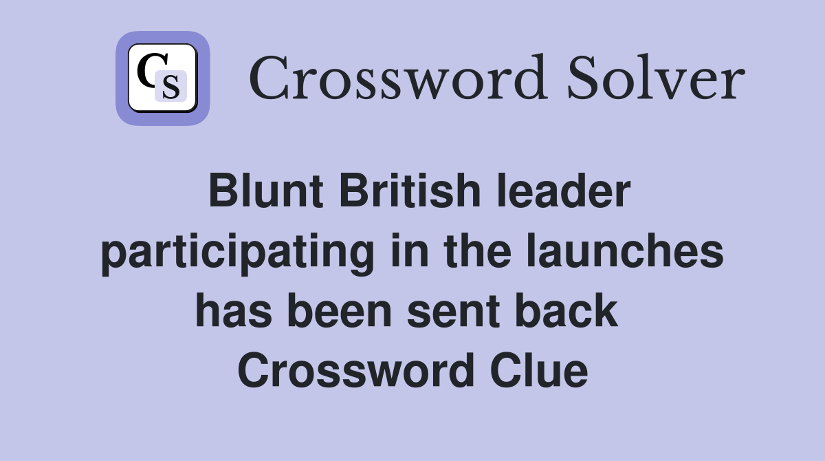 Blunt British leader participating in the launches has been sent back  Crossword Clue