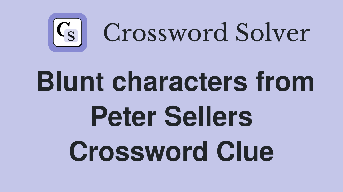 Blunt characters from Peter Sellers Crossword Clue