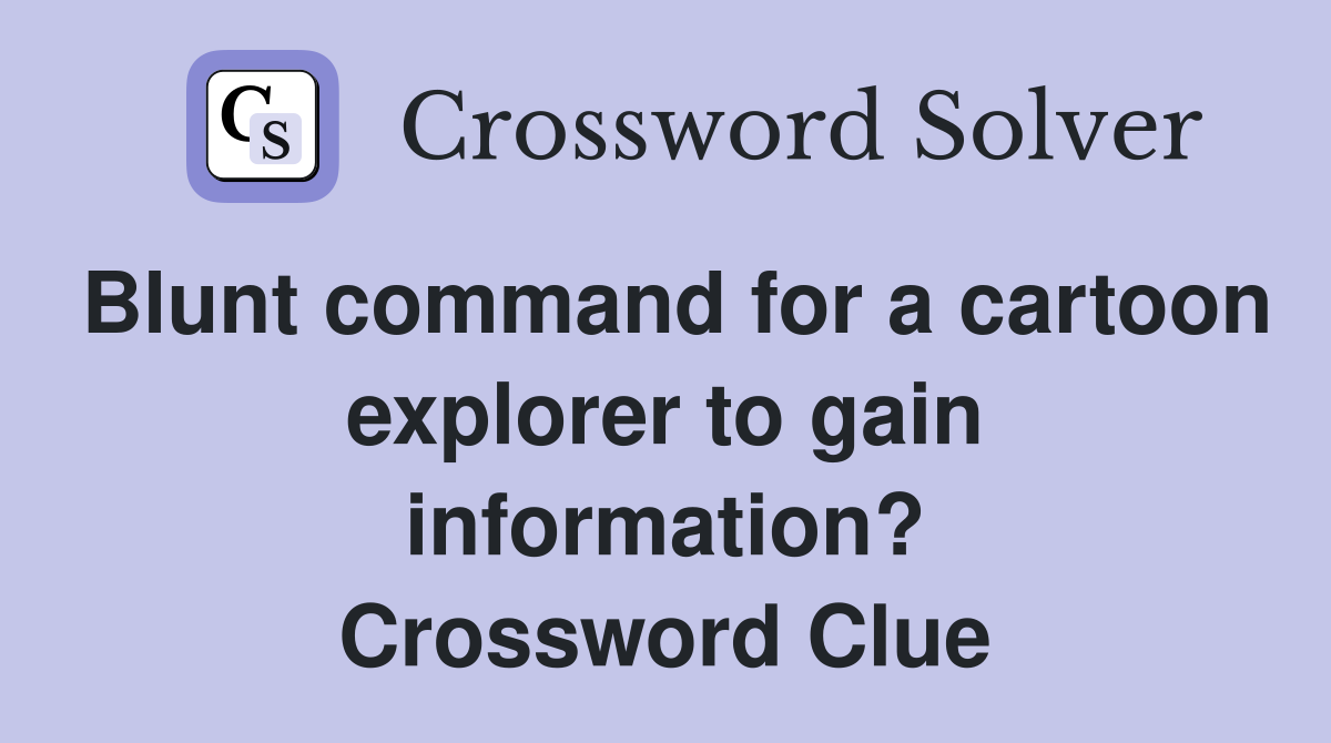 Blunt command for a cartoon explorer to gain information? Crossword Clue