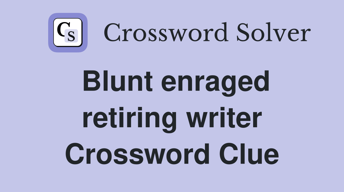 Blunt enraged retiring writer Crossword Clue