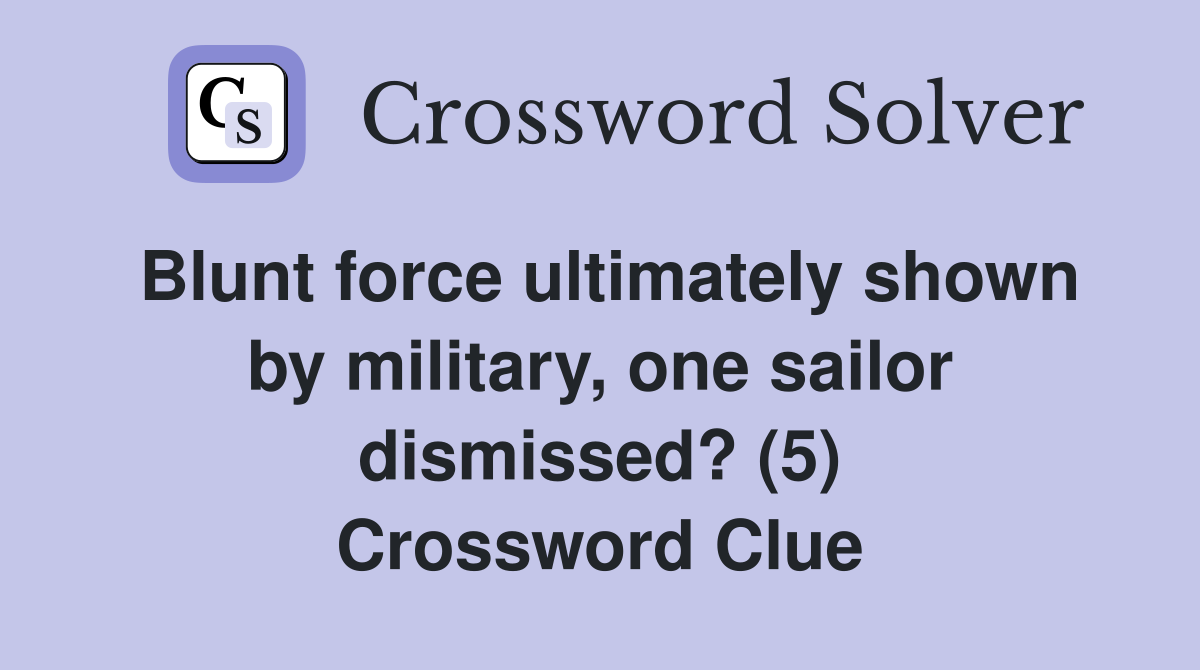 Blunt force ultimately shown by military, one sailor dismissed? (5) Crossword Clue