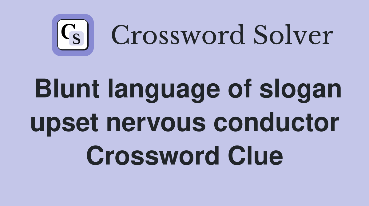 Blunt language of slogan upset nervous conductor Crossword Clue