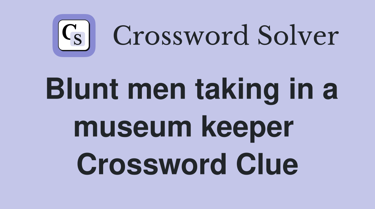 Blunt men taking in a museum keeper  Crossword Clue
