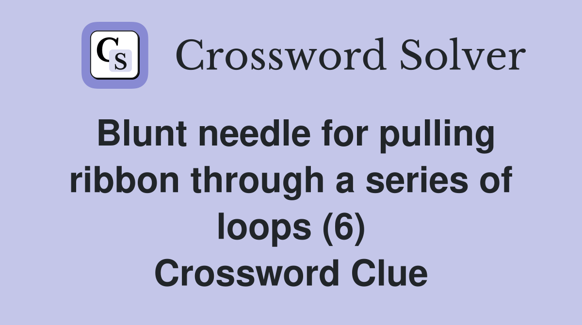 Blunt needle for pulling ribbon through a series of loops (6) Crossword Clue