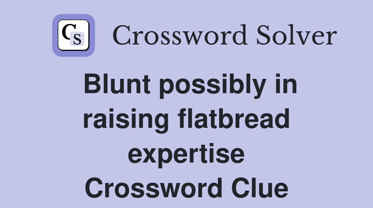 Blunt possibly in raising flatbread expertise Crossword Clue