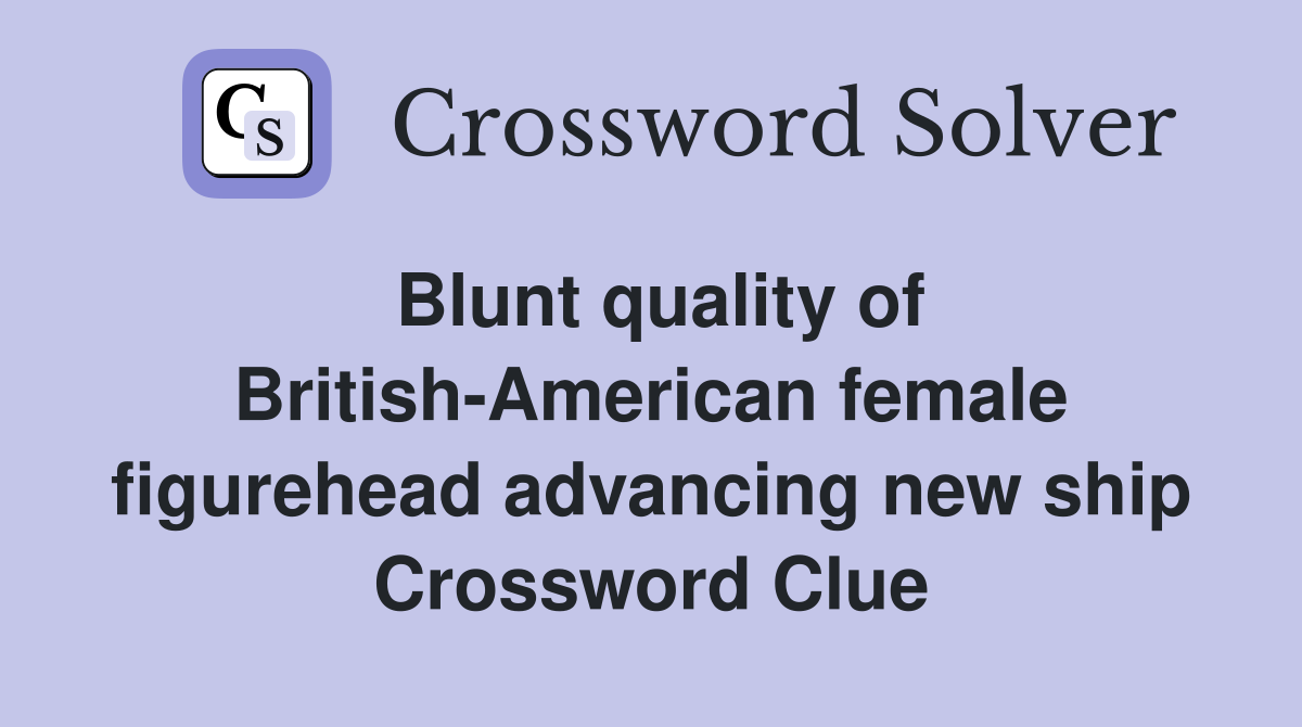Blunt quality of British-American female figurehead advancing new ship Crossword Clue