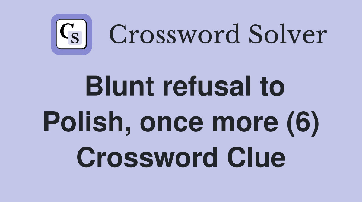 Blunt refusal to Polish, once more (6) Crossword Clue