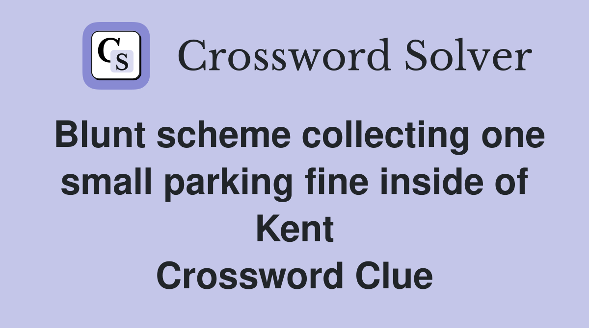 Blunt scheme collecting one small parking fine inside of Kent Crossword Clue