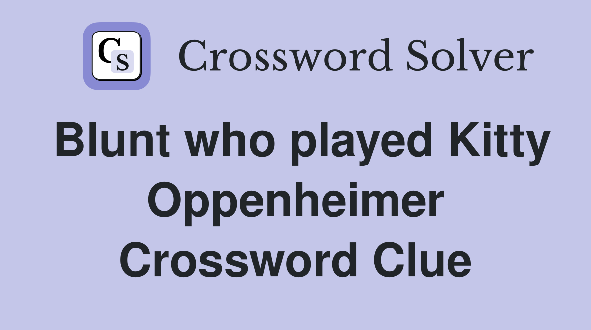 Blunt who played Kitty Oppenheimer Crossword Clue